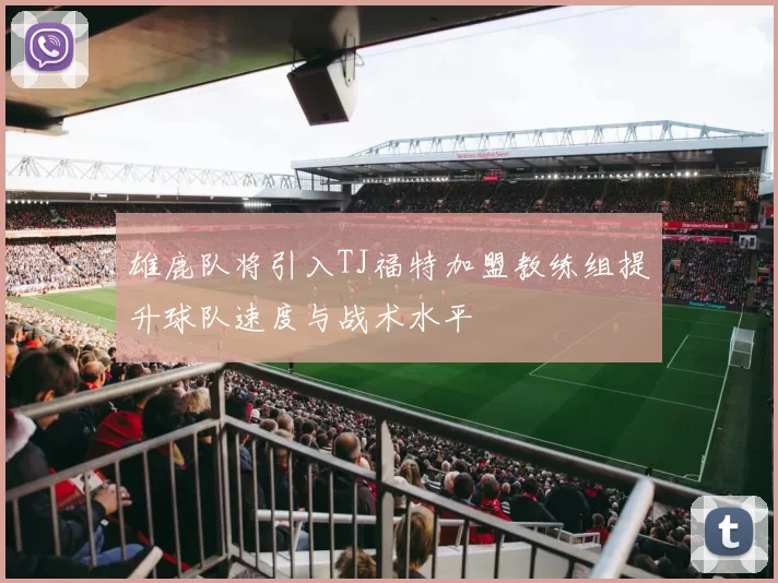 雄鹿队将引入TJ福特加盟教练组提升球队速度与战术水平