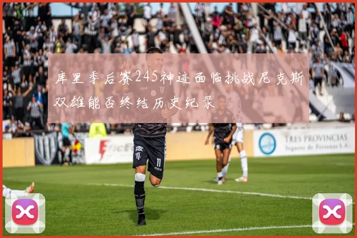 库里季后赛245神迹面临挑战尼克斯双雄能否终结历史纪录