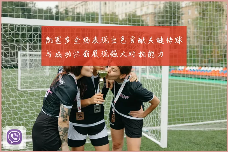 凯塞多全场表现出色贡献关键传球与成功拦截展现强大对抗能力