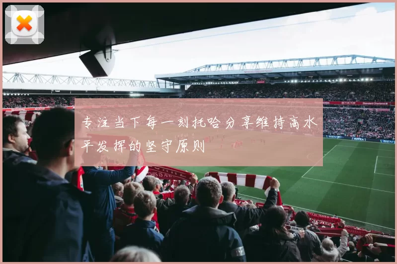 专注当下每一刻托哈分享维持高水平发挥的坚守原则