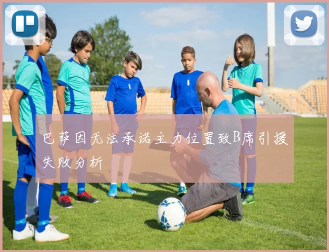 巴萨因无法承诺主力位置致B席引援失败分析